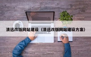神木清远改版网站建设（清远改版网站建设方案）
