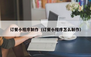 神木订餐小程序制作（订餐小程序怎么制作）