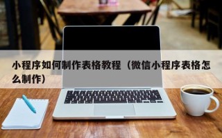神木小程序如何制作表格教程（微信小程序表格怎么制作）