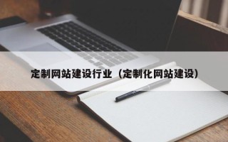 神木定制网站建设行业（定制化网站建设）