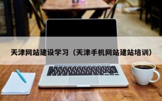 神木天津网站建设学习（天津手机网站建站培训）