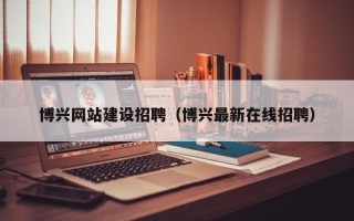 神木博兴网站建设招聘（博兴最新在线招聘）