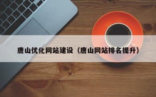 神木唐山优化网站建设（唐山网站排名提升）
