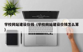 神木学校网站建设价钱（学校网站建设价钱怎么算）