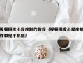 神木视频图库小程序制作教程（视频图库小程序制作教程手机版）
