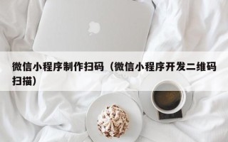 神木微信小程序制作扫码（微信小程序开发二维码扫描）