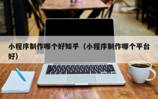 神木小程序制作哪个好知乎（小程序制作哪个平台好）