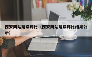 神木西安网站建设评比（西安网站建设评比结果公示）
