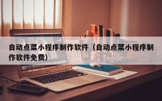 神木自动点菜小程序制作软件（自动点菜小程序制作软件免费）